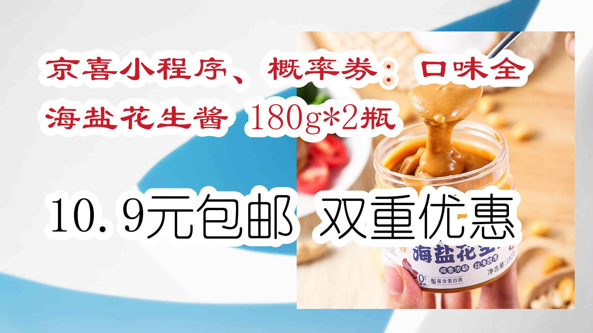 京喜小程序、概率券:口味全 海盐花生酱 180g*2瓶 10.9元包邮双重优惠 10.9元包邮双重优惠哔哩哔哩bilibili