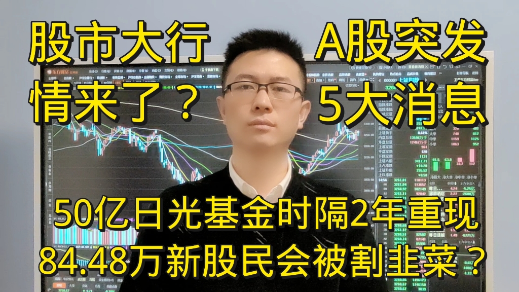 A股突发5大消息,50亿日光基金2后年重现,84.48万新股民会被套吗?股市要来大行情?哔哩哔哩bilibili