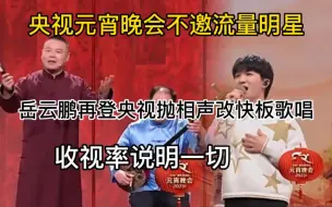 Download Video: 央视不邀流量，岳云鹏抛相声改快板，收视率说明一切