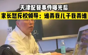 Скачать видео: 天津某小学被曝饮食安全问题，家长怼校领导：谁弄我儿子我弄谁