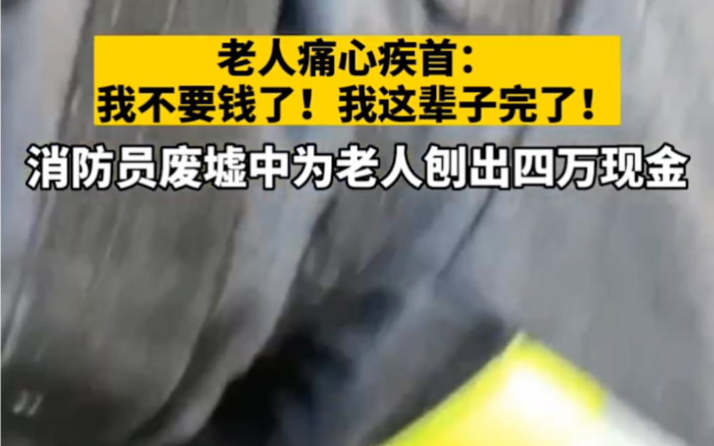 消防员从火场废墟里为老人徒手刨出4万元存款.老人痛心疾首:不要钱了!我这辈子完了!哔哩哔哩bilibili