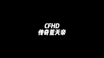 Download Video: CFHD：这就是荒天帝嘛