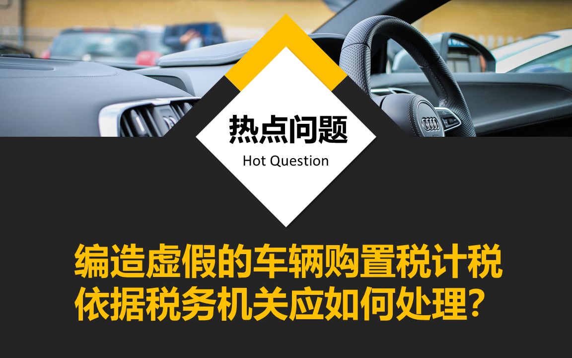 编造虚假的车辆购置税计税依据税务机关应如何处理?哔哩哔哩bilibili