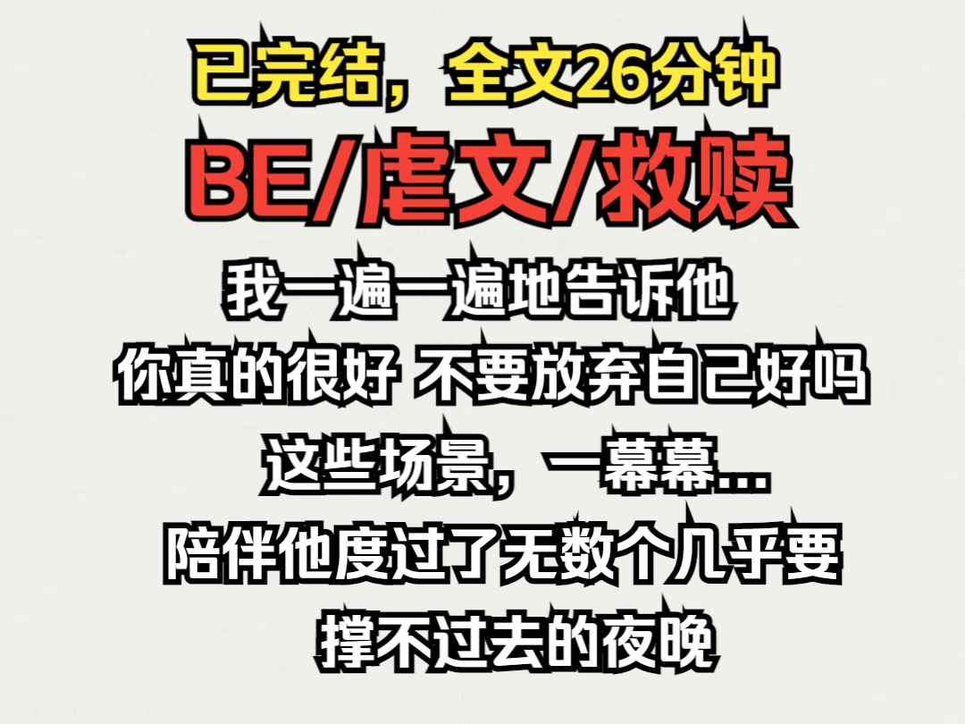 [图]（已完结）BE救赎虐文，一遍一遍的告诉他，你很好，你真的很好…… 所以，不要放弃自己好吗? 这些场景，一幕幕，陪伴着他度过了无数个几乎要支撑不下去的瞬间。