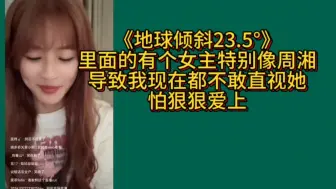 Download Video: 【林舒晴】《地球倾斜23.5度》里面有个女主像周湘，我看过后都不敢看周湘，怕爱上