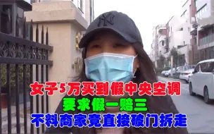 Download Video: 女子5万买到假中央空调，要求假一赔三，不料商家竟直接破门拆走