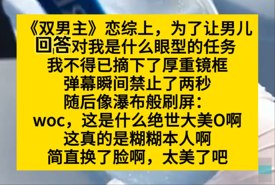 双男主 恋综上,为了让男二回答对我是什么眼型的任务,我摘下了厚重镜框,结果全场尖叫!小说推荐哔哩哔哩bilibili