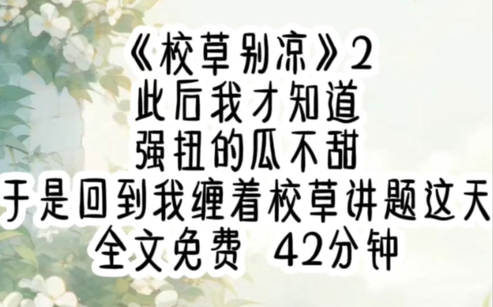 [图]《校草别凉》2 42分钟此后我才知道，强扭的瓜不甜，于是回到我缠着校草讲题这天