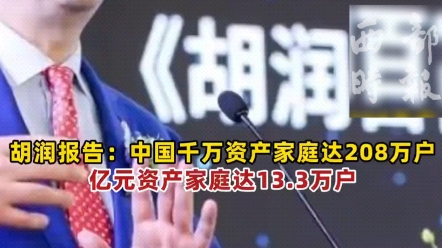 胡润报告发布中国家庭财富现状:千万资产家庭突破208万户大关,亿元资产家庭达13.3万户#胡润百富榜 #中国家庭财富报告 #社会热点哔哩哔哩bilibili