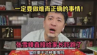 一定要做难而正确的事情！张雪峰直接给家长吓跑了