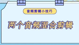 两个音频如何混合剪辑在一起？—江下办公