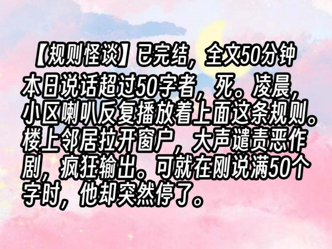 [图]【已更完】本日说话超过50字者，死。凌晨，小区喇叭反复播放着上面这条规则。楼上邻居拉开窗户，大声谴责恶作剧，疯狂输出。可就在刚说满50个字时，他却突然停了。