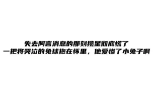 下载视频: 失去阿言消息的那刻揽星彻底慌了，一把将哭泣的兔球抱在怀里，他爱惨了小兔子啊