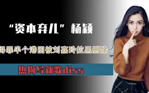 Download Video: “资本弃儿”杨颖：得罪半个港圈被刘嘉玲拉黑删除，热狗写新歌diss