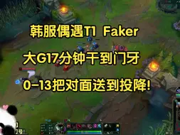 Download Video: 韩服偶遇T1 Faker，大G17分钟干到门牙，0-13把对面送到投降！