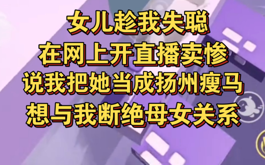 女儿趁我失聪,在网上开直播卖惨,说想跟我断绝母女关系!哔哩哔哩bilibili