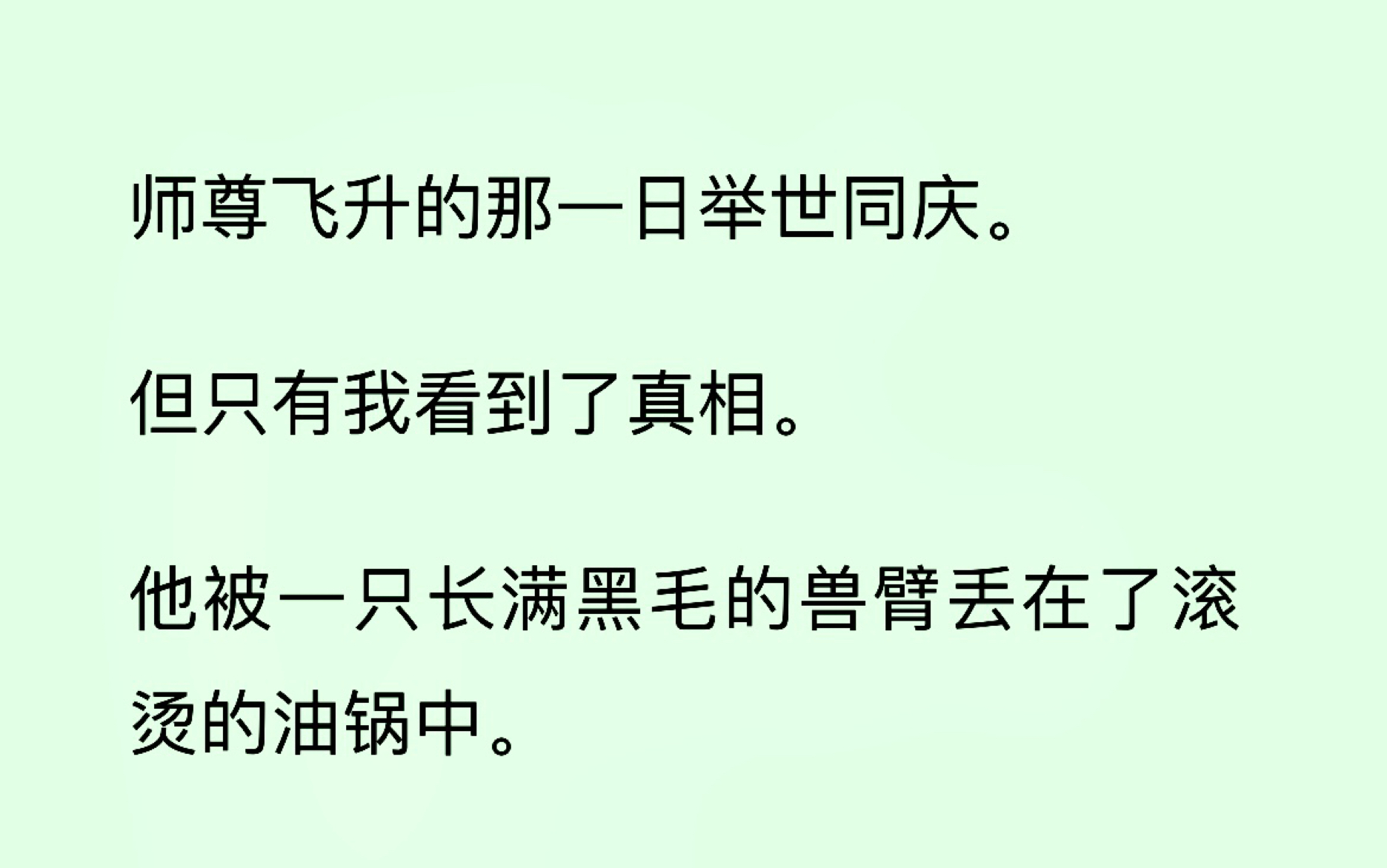 [图]【一场飞升骗局】师尊飞升那日举世同庆，但只有我看到了，他被一只长满黑毛的兽臂丢在了滚烫的油锅里。它吃了之后还说：仙人，好吃…