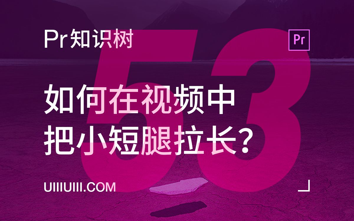 【Premiere知识树】NO. 53 如何在视频中把小短腿拉长?(53/60)哔哩哔哩bilibili