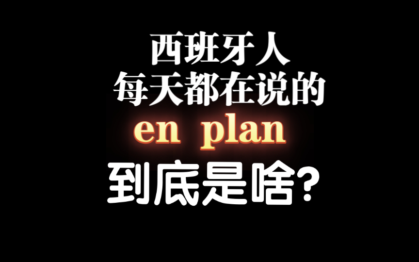 西班牙人每天都说的“en plan”到底是啥?哔哩哔哩bilibili