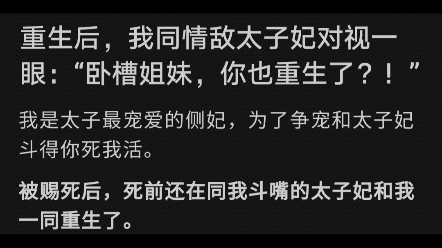 [图]重生后，我同情敌太子妃对视一眼：“卧槽姐妹，你也重生了？我是太子最宠爱的侧妃，为了争宠和太子妃斗得你死我活。被赐死后，死前还在同我斗嘴的太子妃和我一同重生了。