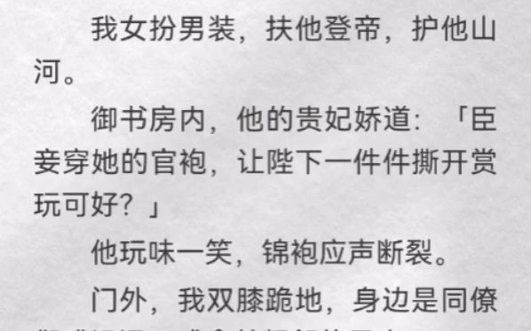 (此间谋士)我女扮男装,扶他登帝,护他山河.御书房内,他的贵妃娇道:「臣妾穿她的官袍,让陛下一件件撕开赏玩可好?」他玩味一笑,锦袍应声断裂...