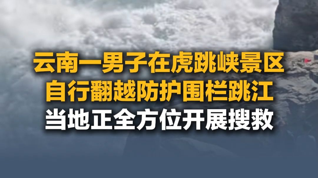 10月14日（报道），云南一男子在虎跳峡景区，自行翻越防护围栏跳江，当地正全方位开展搜救。
