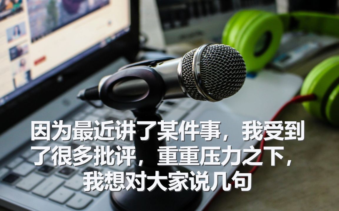 因为最近讲了某件事,我受到了很多批评,重重压力之下,我想对大家说几句哔哩哔哩bilibili