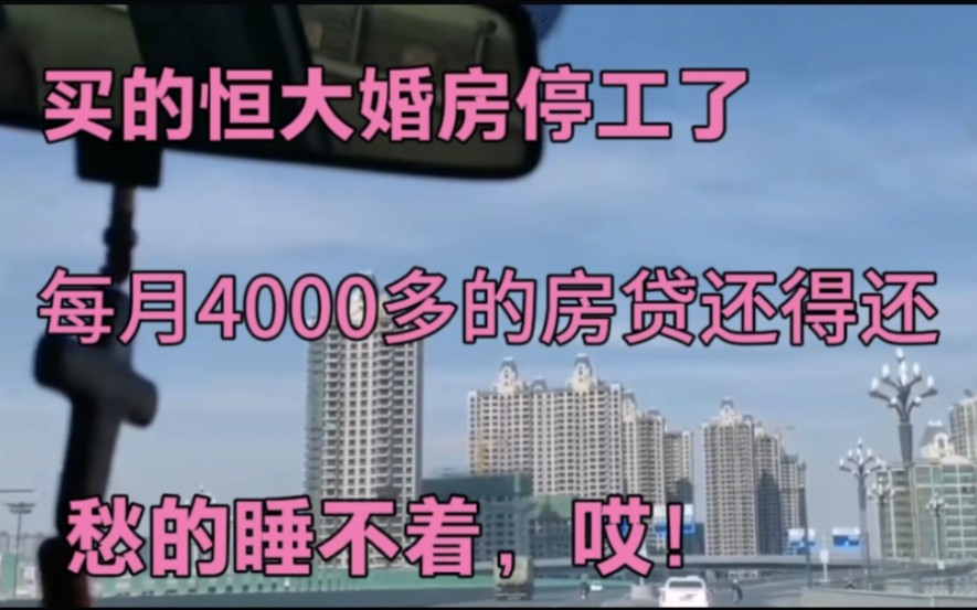 买的恒大婚房停工了,每月4000多的房贷还得还,愁的睡不着,哎哔哩哔哩bilibili