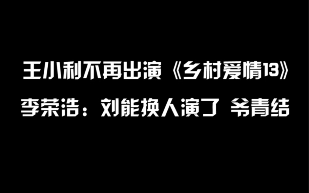 王小利不再出演乡村爱情13 ,李荣浩:刘能换人演了 爷青结哔哩哔哩bilibili