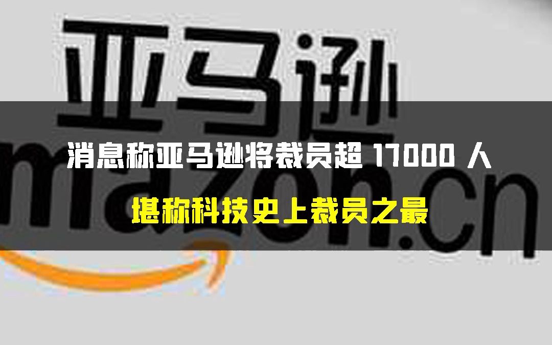 消息称亚马逊将裁员超 17000 人 堪称科技史上裁员之最哔哩哔哩bilibili