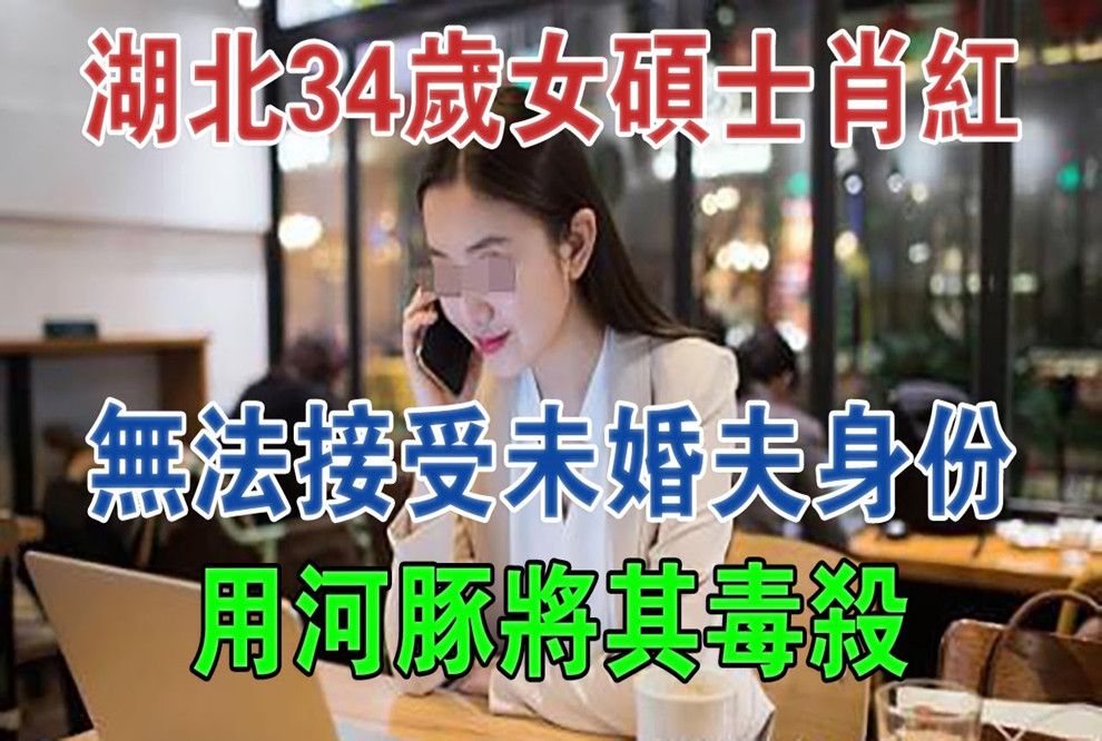 湖北34岁女硕士肖红,无法接受未婚夫身份,用河豚将其毒杀#大案纪实#刑事案件#案件解说哔哩哔哩bilibili