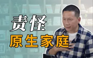 Descargar video: 如果你还在责怪原生家庭，就代表了你还没长大