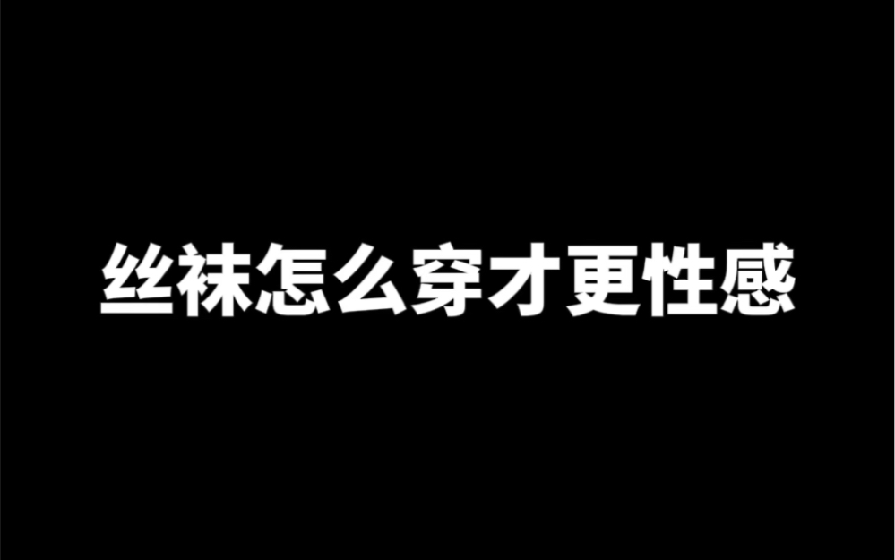 丝袜怎么穿才性感呢哔哩哔哩bilibili