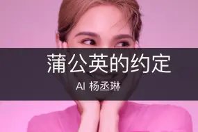 下载视频: 【AI小妖】《蒲公英的约定》杨丞琳完整版来啦