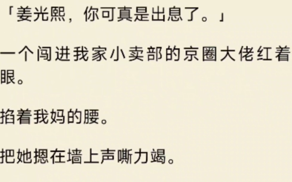 [图]（全文）京圈大佬闯进我家小卖部的红着眼。掐着我妈的腰。把她摁在墙上声嘶力竭。我妈泪眼婆娑地娇弱摇头。捶打着男人。我和我爸被一群高大的保镖拦在一边罚站。