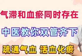 下载视频: 气滞和血瘀同时存在，中医教你双管齐下，疏通气血，活血化瘀！