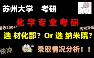 下载视频: 苏大必看！！想考苏州大学化学专业，材化部vs纳米院，那个学院更好考（24苏州大学化学专业录取情况分析）