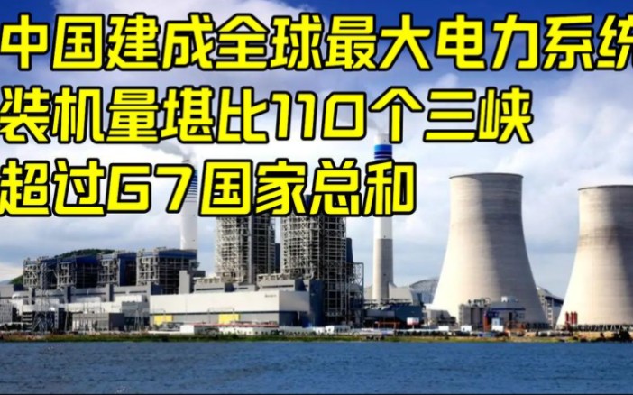 中国建成全球最大电力系统,装机堪比110个三峡,超过G7国家总和哔哩哔哩bilibili