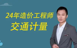 【持续更新】24年最新一级造价工程师-交通计量-佑森李凌君基础精讲课-内附备考计划