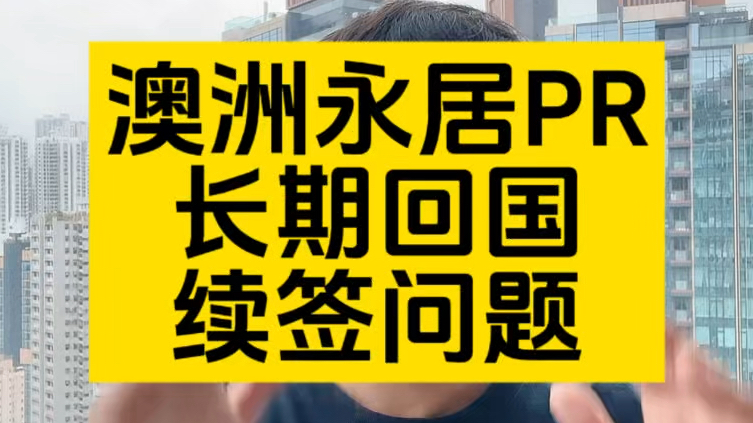 澳洲永居PR能长期回国发展吗?续签问题如何应对?哔哩哔哩bilibili