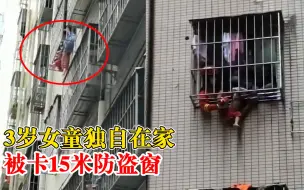 Tải video: 3岁女童独自在家被卡15米高防盗窗，消防兵分两路破拆救援