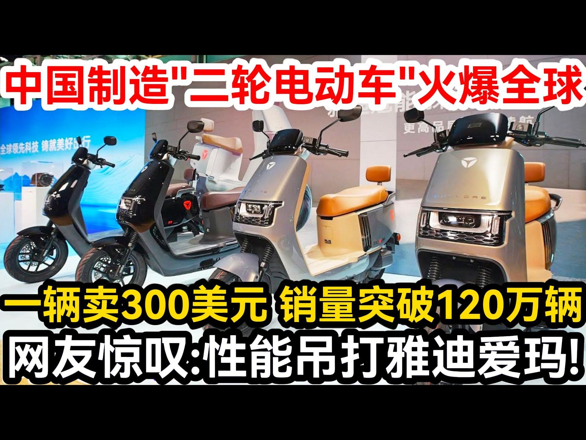 中国制造＂二轮电动车＂火爆全球,一辆卖300美元销量突破120万辆,网友惊叹:性能吊打雅迪爱玛!哔哩哔哩bilibili