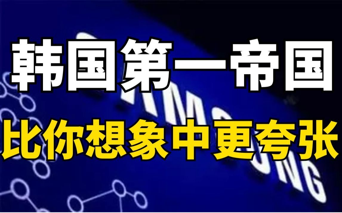 韩国第一财阀三星帝国,能量比你想象中的更恐怖哔哩哔哩bilibili