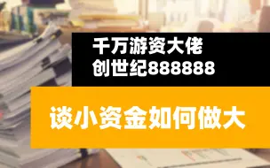 下载视频: 千万游资大佬“创世纪888888”谈小资金如何做大