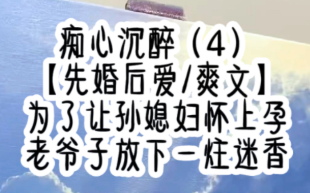 痴心沉醉(4)【先婚后爱/爽文】为了让孙媳妇怀上孕,老爷子放下一炷迷香哔哩哔哩bilibili