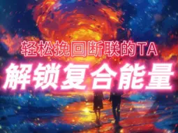 Download Video: 复合能量｜显化能量 轻松挽回断联的TA