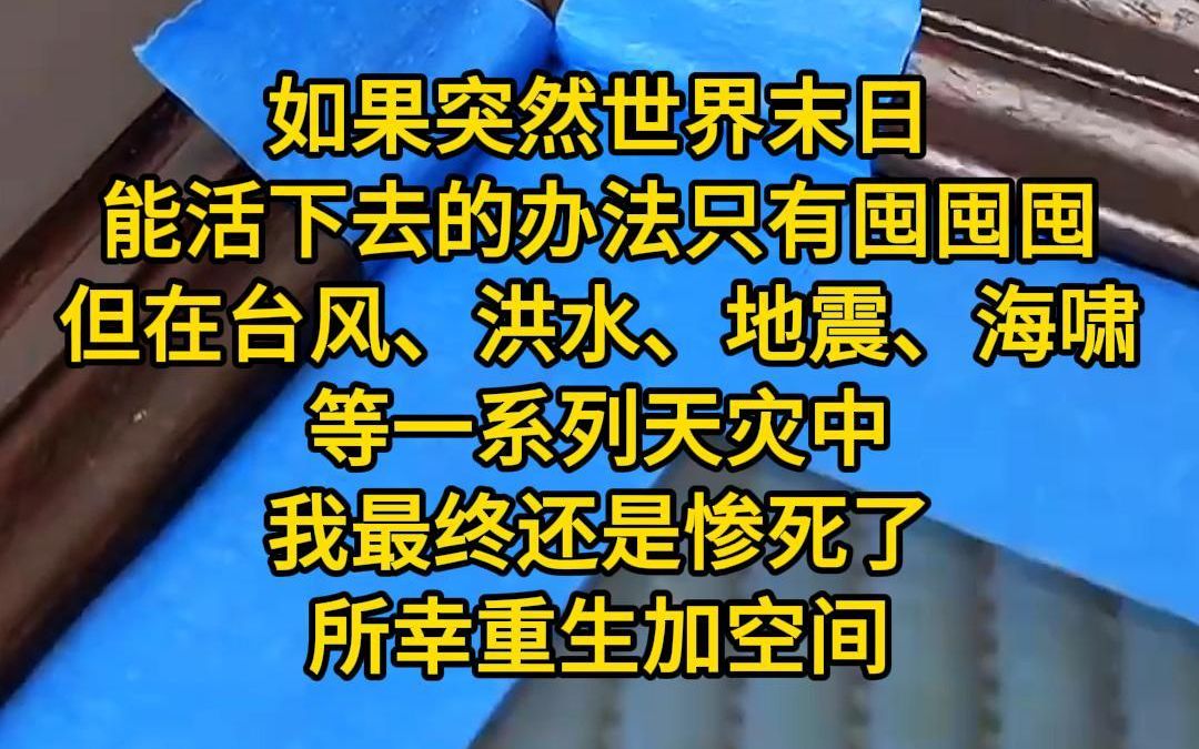 [图]《最佳囤囤》如果突然世界末日，能活下去的办法只有囤囤囤，但在台风、洪水、地震、海啸等一系列天灾中，我最终还是惨死了，所幸重生加空间，这一世我要活的比所有人都好