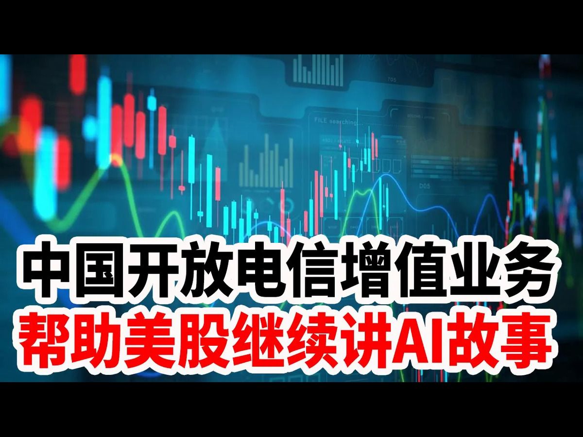 中国开放电信增值业务,帮助美股继续讲AI故事哔哩哔哩bilibili