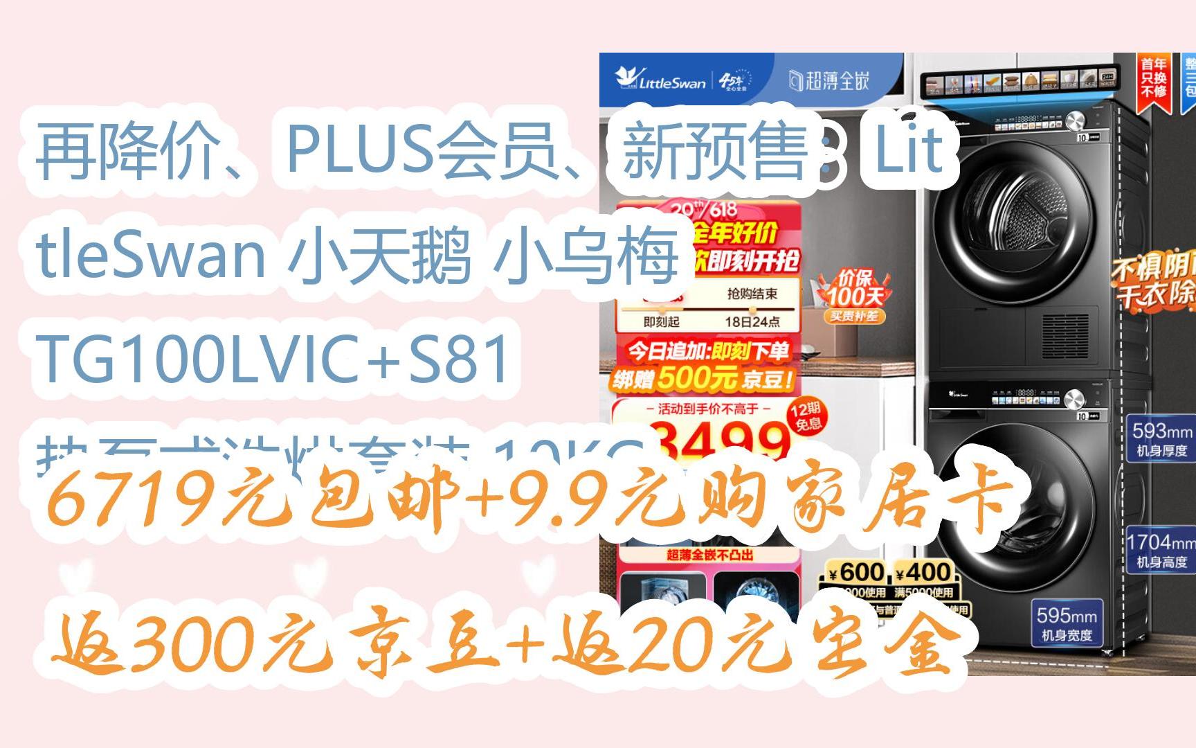 【优惠好助手】再降价、PLUS会员、新预售:LittleSwan 小天鹅 小乌梅 TG100LVIC+S81 热泵式洗烘套装 10KG 6719元包邮+9.9元哔哩哔哩bilibili