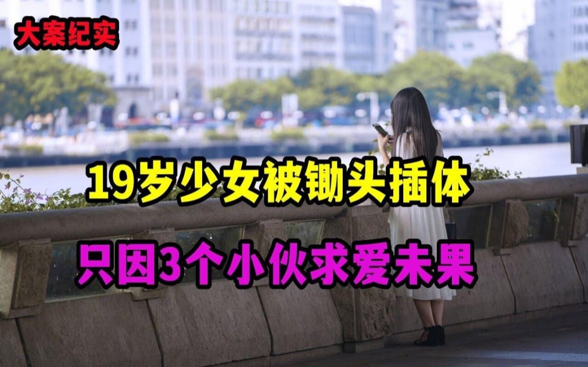 19岁少女被锄头插体,只因3个小伙求爱未果【大案纪实】哔哩哔哩bilibili